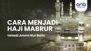 Cara Menjadi Haji Mabrur | Ustadz Ammi Nur Baits, ST., BA