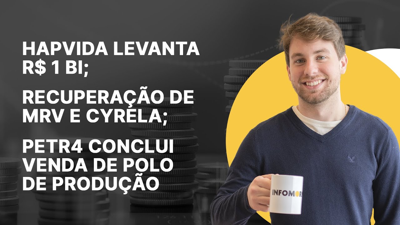 Hapvida levanta R$ 1 bi; Recuperação de MRV e Cyrela; PETR4 conclui venda de polo de produção