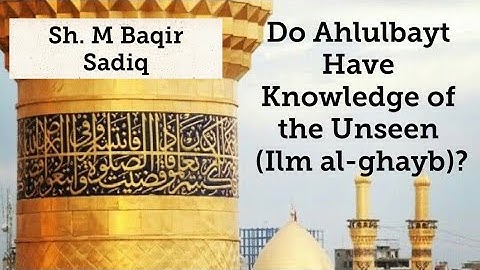 Do Ahlulbayt Have Knowledge of the Unseen (Ilm al-ghayb)?