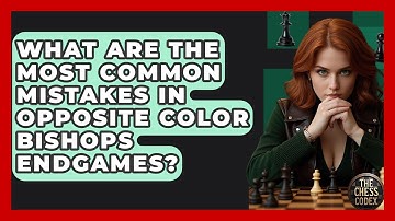 What Are The Most Common Mistakes In Opposite Color Bishops Endgames? - The Chess Codex