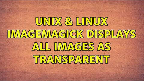 Unix & Linux: ImageMagick displays all images as transparent (2 Solutions!!)