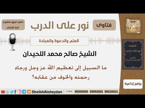 ما السبيل إلى تعظيم الله عز وجل ورجاء رحمته والخوف من عقابه الشيخ صالح محمد اللحيدان