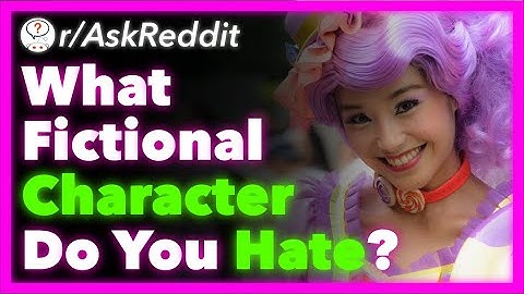 What Fictional Character Do You Hate With Every Fiber Of Your Being? (r/AskReddit) - Part 2