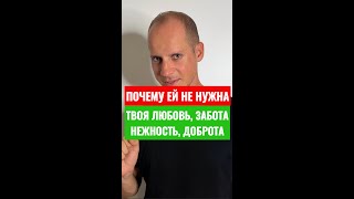 ЕЙ НЕ НУЖНА ТВОЯ ЛЮБОВЬ, ДОБРОТА, ЗАБОТА, ЛАСКА