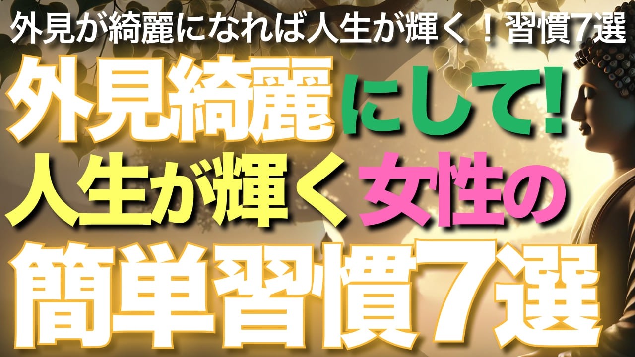外見綺麗にして!人生が輝く女性の簡単習慣7選【ブッダの教え】】高価な化粧品はもういらない。外見が綺麗になれば人生が輝く！習慣7選！