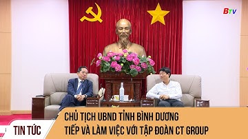 Chủ tịch UBND tỉnh Bình Dương tiếp và làm việc với Tập đoàn CT Group