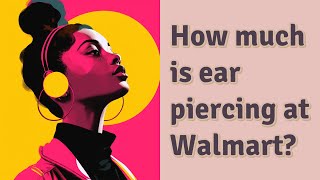 How much is ear piercing at Walmart?