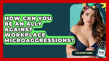 How Can You Be An Ally Against Workplace Microaggressions? - PTSD Support Channel