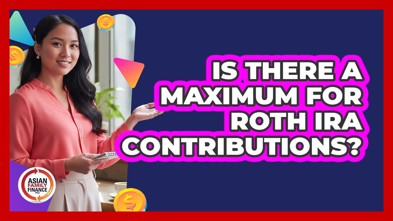 Is There a Maximum for Roth IRA Contributions?