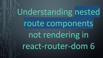 Understanding nested route components not rendering in react-router-dom 6