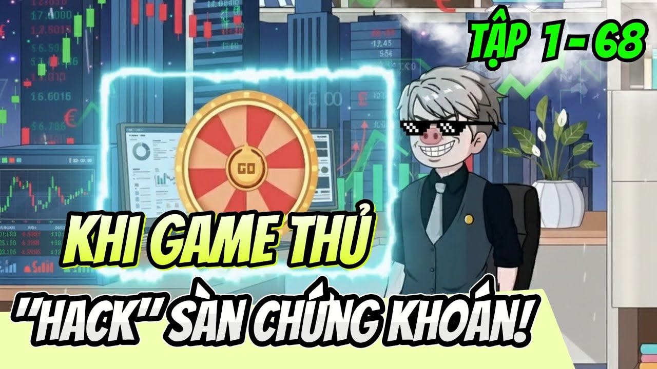 Tập 1 - 68 | Khi Game Thủ Hack Sàn Chứng Khoán | HảiTuấnVietsub