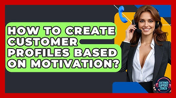 How To Create Customer Profiles Based On Motivation? - Customer Support Coach