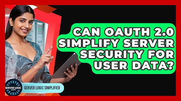 Can OAuth 2.0 Simplify Server Security For User Data? - Server Logic Simplified