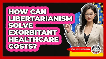 How Can Libertarianism Solve Exorbitant Healthcare Costs? - Learn About Libertarianism