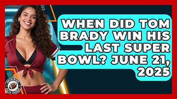 When Did Tom Brady Win His Last Super Bowl? June 21, 2025 | Gridiron Data Digest News