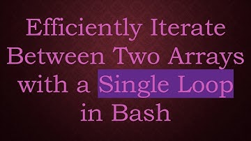 Efficiently Iterate Between Two Arrays with a Single Loop in Bash