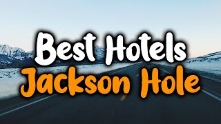 Best Hotels In Jackson Hole, Wyoming  For Families, Couples, Work Trips, Luxury & Budget