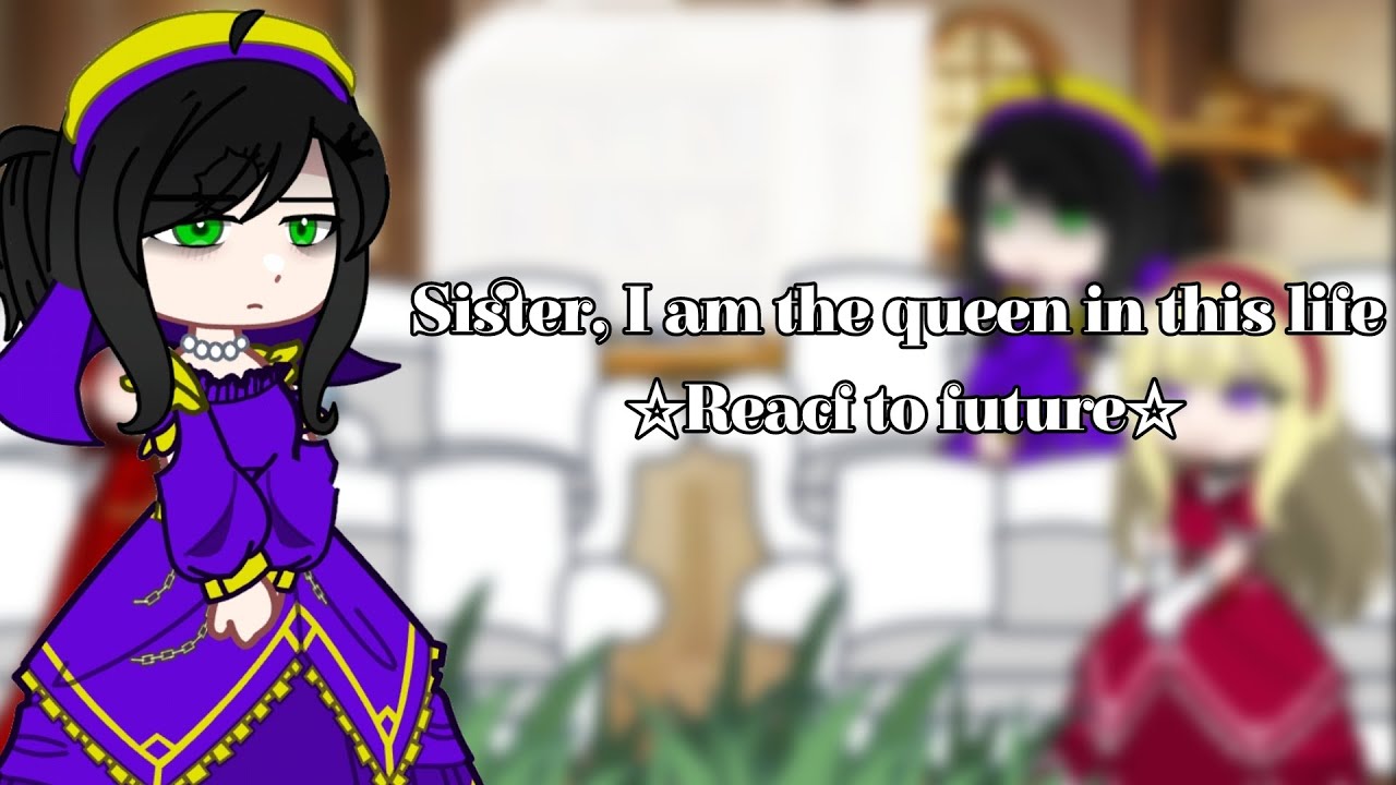 || Sister, I am the queen in this life react to future || Novel