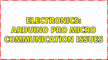 Electronics: Arduino pro Micro Communication Issues (2 Solutions!!)