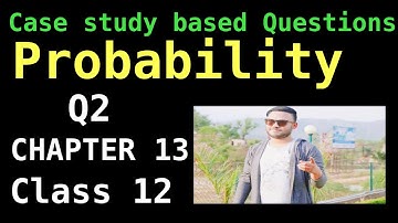 MATHS CASE STUDY BASED Q2 QUESTIONS ON PROBABILITY CLASS 12