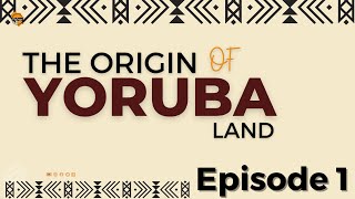 THE ORIGIN OF YORUBA LAND (Episode 1)