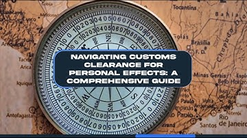 Navigating Customs Clearance for Personal Effects: A Comprehensive Guide