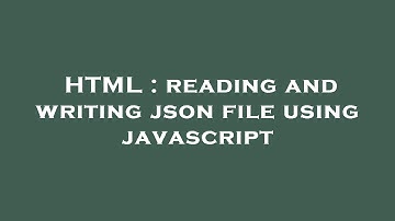 HTML : reading and writing json file using javascript