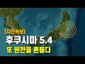 후쿠시마 5.4 지진이 또 원전을 뒤흔듭니다