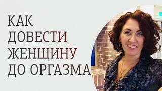 Как довести женщину до оргазма. Советы мужчинам