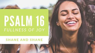 Psalm 16 - Fullness of Joy - by Shane & Shane (Lyric Video) | Christian Worship Music