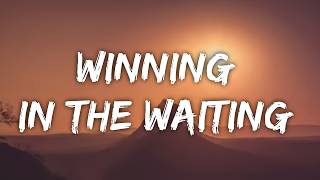 Winning in the waiting lyrics songs @7clouds