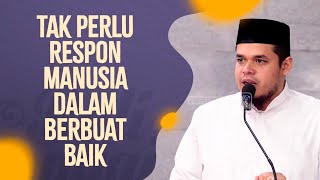 Tak Perlu Respon Manusia Dalam Berbuat Baik - Ustadz Muhammad Halid Syar'ie, Lc