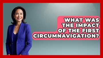 What Was The Impact Of The First Circumnavigation? - Firsts of the World
