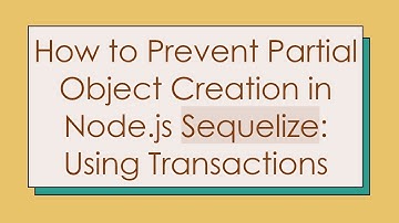 How to Prevent Partial Object Creation in Node.js Sequelize: Using Transactions