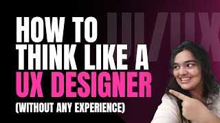 How to Think Like a UX Designer (Without Any Experience) in 5 Steps
