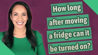 How long after moving a fridge can it be turned on?