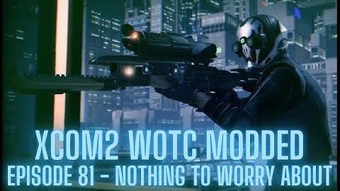 XCOM2 WOTC Modded - Episode 81 - Nothing to Worry About