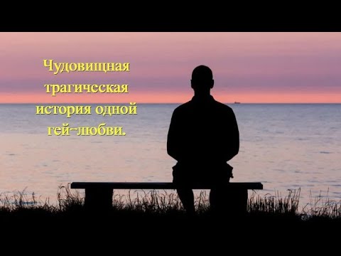 .Чудовищная, трагическая история из одной гей-любви.(Мои личные рассказы).