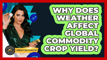 Why Does Weather Affect Global Commodity Crop Yield? - Commodity Wealth Investor