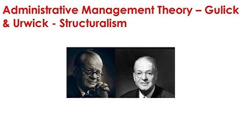 6. Administrative Management Theory (Classical Thinker) - Gulick and Urwick - STRUCTURALISM