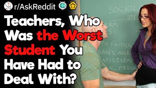 Teachers, Who Was the Worst Student You Have Had to Deal With?