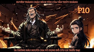 XUYÊN THÀNH CHÁU ĐÍCH TÔN CỦA TẦN THỦY HOÀNG, TA THÔNG NÃO NGƯỜI CHA VÔ DỤNG ĐỂ CỨU CẢ TRIỀU ĐẠI-P10