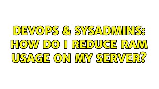 DevOps & SysAdmins: How do I reduce RAM usage on my server? (6 Solutions!!)