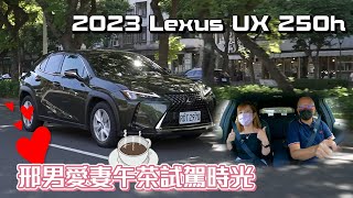 2023年式Lexus UX 250h豪華版，進口跨界休旅冠軍再進化！邢男與愛妻的午茶時光【新車試駕】