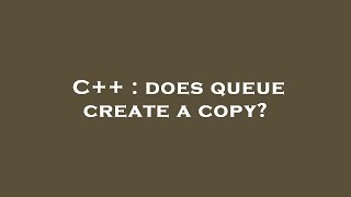 C++ : does queue create a copy?