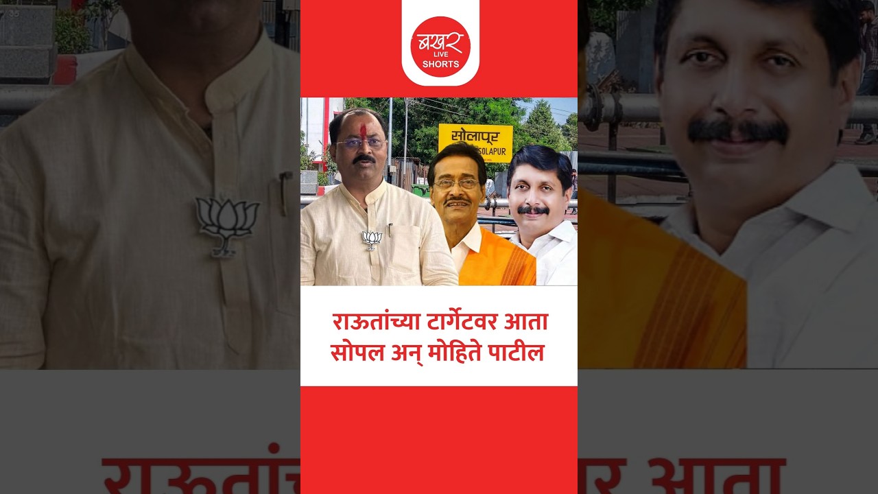 सोलापुरात राऊतांच्या टार्गेटवर आता सोपल अन् मोहिते पाटील; कारण काय ?