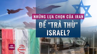 Israel sẵn sàng nghênh chiến, Iran sẽ chọn kịch bản nào để \\