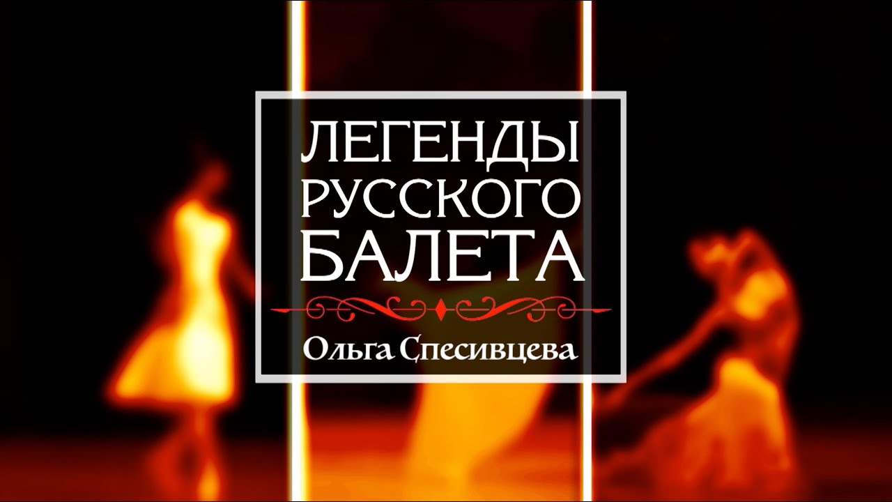 Киноцикл «Легенды русского балета». Продолжение». Ольга СПЕСИВЦЕВА