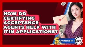 How Do Certifying Acceptance Agents Help With ITIN Applications? - Asian American CPA