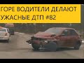 ГОРЕ ВОДИТЕЛИ УСТРАИВАЮТ УЖАСНЫЕ ДТП  #82